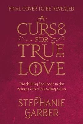 A Curse For True Love: the thrilling final book in the Sunday Times bestselling series - Stephanie Garber