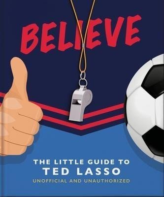 Believe : The Little Guide to Ted Lasso - Hippo! Orange