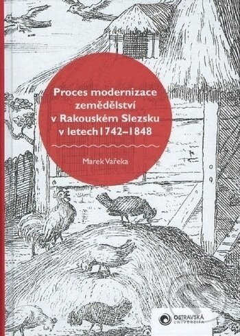 Proces modernizace zemědělství v Rakouském Slezsku v letech 1742-1848 - Marek Vařeka