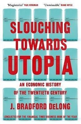 Slouching Towards Utopia: An Economic History of the Twentieth Century - J. Bradford DeLong