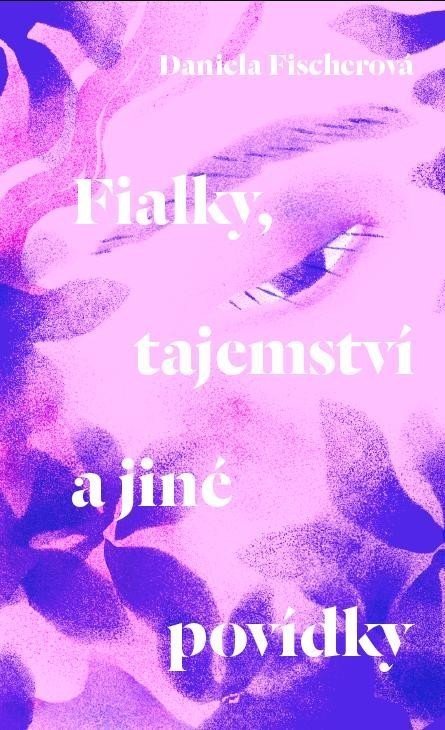 Fialky, tajemství a jiné povídky - Daniela Fischerová