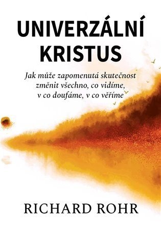 Univerzální Kristus - Jak může zapomenutá skutečnost změnit všechno, co vidíme, v co doufáme, v co věříme - Richard Rohr