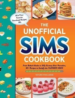 The Unofficial Sims Cookbook: From Baked Alaska to Silly Gummy Bear Pancakes, 85+ Recipes to Satisfy the Hunger Need - Taylor O'Halloran