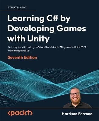 Learning C# by Developing Games with Unity: Get to grips with coding in C# and build simple 3D games in Unity 2022 from the ground up, 7th Edition - Harrison Ferrone