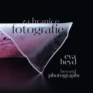 Eva Heyd Za hranice fotografie. Beyond Photography - Eva Heyd