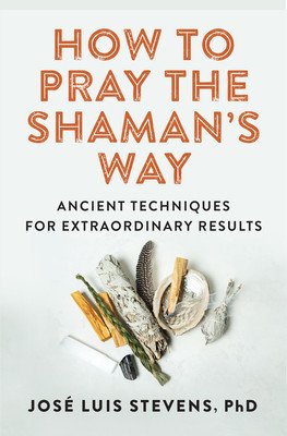 How to Pray the Shaman's Way: Ancient Techniques for Extraordinary Results (Stevens Jos Luis)(Paperback)