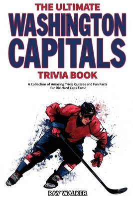 The Ultimate Washington Capitals Trivia Book: A Collection of Amazing Trivia Quizzes and Fun Facts for Die-Hard Caps Fans! (Walker Ray)(Paperback)