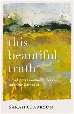 This Beautiful Truth: How God's Goodness Breaks Into Our Darkness (Clarkson Sarah)(Paperback)