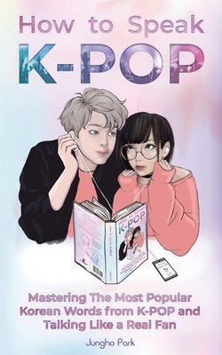 How to Speak KPOP: Mastering the Most Popular Korean Words from K-POP and Talking Like a Real Fan (Park Jungho)(Paperback)