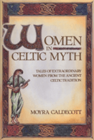 Women in Celtic Myth: Tales of Extraordinary Women from the Ancient Celtic Tradition (Caldecott Moyra)(Paperback)