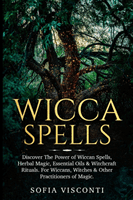 Wicca Spells: Discover The Power of Wiccan Spells, Herbal Magic, Essential Oils & Witchcraft Rituals. For Wiccans, Witches & Other P (Visconti Sofia)(Paperback)