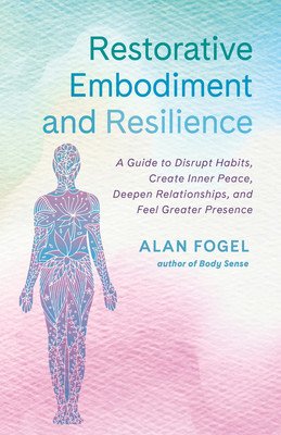 Restorative Embodiment and Resilience: A Guide to Disrupt Habits, Create Inner Peace, Deepen Relationships, and Feel Greater Presence (Fogel Alan)(Paperback)