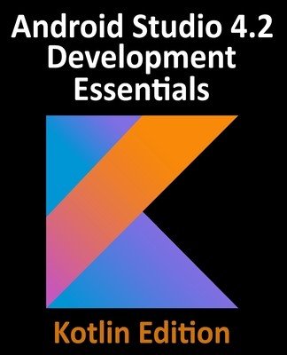 Android Studio 4.2 Development Essentials - Kotlin Edition: Developing Android Apps Using Android Studio 4.2, Kotlin and Android Jetpack (Smyth Neil)(Paperback)
