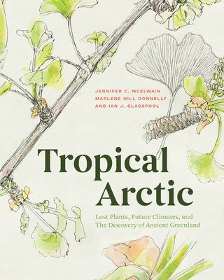 Tropical Arctic: Lost Plants, Future Climates, and the Discovery of Ancient Greenland (McElwain Jennifer)(Pevná vazba)