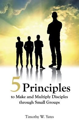Five Principles to Make and Multiply Disciples Through Small Groups (Yates Timothy W.)(Paperback)