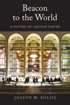 Beacon to the World: A History of Lincoln Center (Polisi Joseph W.)(Pevná vazba)
