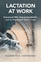Lactation at Work: Expressed Milk, Expressing Beliefs, and the Expressive Value of Law (Hoffmann Elizabeth A.)(Paperback)