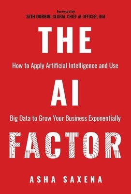 The AI Factor: How to Apply Artificial Intelligence and Use Big Data to Grow Your Business Exponentially (Saxena Asha)(Paperback)
