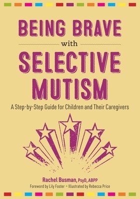 Being Brave with Selective Mutism: A Step-By-Step Guide for Children and Their Caregivers (Busman Rachel)(Paperback)