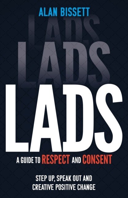 Lads - A Guide to Respect and Consent - Step Up, Speak Out and Create Positive Change (Bissett Alan)(Paperback / softback)