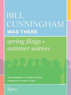 Bill Cunningham Was There: Spring Flings + Summer Soires (Kurdewan John)(Pevná vazba)