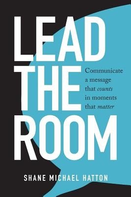 Lead The Room: Communicate a message that counts in moments that matter (Hatton Shane Michael)(Paperback)