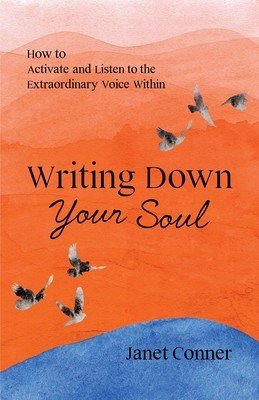 Writing Down Your Soul: How to Activate and Listen to the Extraordinary Voice Within (Writing to Explore Your Spiritual Soul) (Conner Janet)(Paperback)