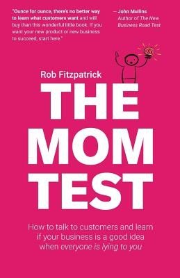 The Mom Test: How to talk to customers & learn if your business is a good idea when everyone is lying to you (Fitzpatrick Rob)(Paperback)