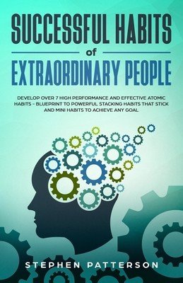 Successful Habits of Extraordinary People: Develop over 7 High Performance and Effective Atomic Habits - Blueprint to Powerful Stacking Habits That St (Patterson Stephen)(Paperback)