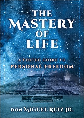 The Mastery of Life: A Toltec Guide to Personal Freedom (Ruiz Jr Don Miguel)(Paperback)