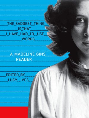 The Saddest Thing Is That I Have Had to Use Words: A Madeline Gins Reader (Gins Madeline)(Paperback)