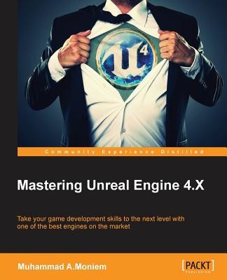 Mastering Unreal Engine 4.X: Master the art of building AAA games with Unreal Engine (A. Moniem Muhammad)(Paperback)