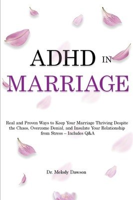 ADHD in Marriage: Real and Proven Ways to Keep Your Marriage Thriving Despite the Chaos, Overcome Denial, and Insulate Your Relationship (Dawson Melody)(Paperback)