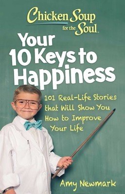 Chicken Soup for the Soul: Your 10 Keys to Happiness: 101 Real-Life Stories That Will Show You How to Improve Your Life (Newmark Amy)(Paperback)