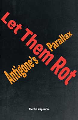 Let Them Rot: Antigone's Parallax (Zupančič Alenka)(Paperback)