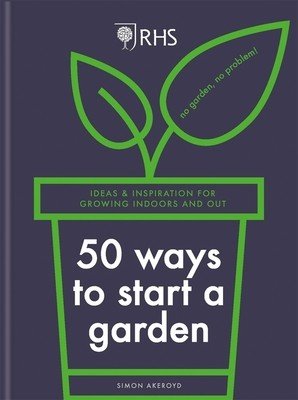 Rhs 50 Ways to Start a Garden: Ideas & Inspiration for Growing Indoors and Out (Akeroyd Simon)(Pevná vazba)