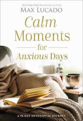 Calm Moments for Anxious Days: A 90-Day Devotional Journey (Lucado Max)(Pevná vazba)