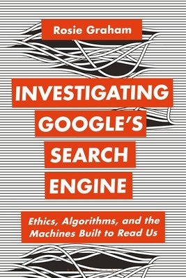 Investigating Google's Search Engine: Ethics, Algorithms, and the Machines Built to Read Us (Graham Rosie)(Paperback)