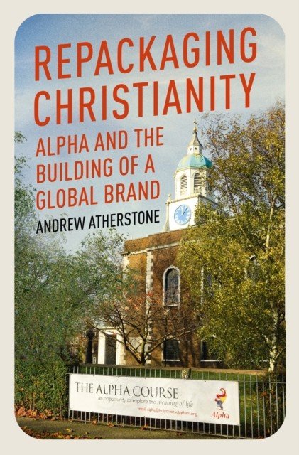 Repackaging Christianity - Alpha and the building of a global brand (Atherstone Andrew)(Paperback / softback)