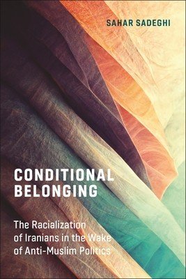 Conditional Belonging: The Racialization of Iranians in the Wake of Anti-Muslim Politics (Sadeghi Sahar)(Paperback)