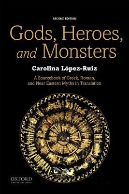 Gods, Heroes, and Monsters: A Sourcebook of Greek, Roman, and Near Eastern Myths in Translation (Lopez-Ruiz Carolina)(Paperback)