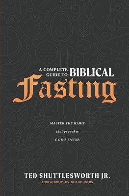 A Complete Guide to Biblical Fasting: Master the Habit that Provokes God's Favor (Shuttlesworth Ted Jr.)(Paperback)