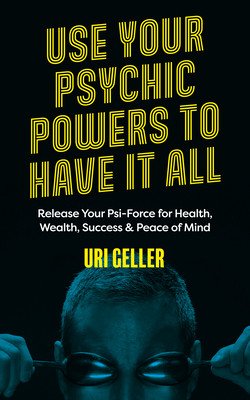 Use Your Psychic Powers to Have It All: Release Your Psi-Force for Health, Wealth, Success & Peace of Mind (Geller Uri)(Paperback)