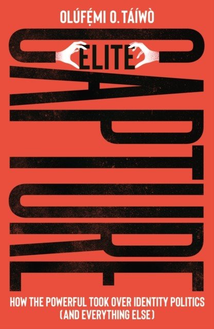Elite Capture - How the Powerful Took Over Identity Politics (And Everything Else) (O. Taiwo Olufe mi)(Paperback / softback)