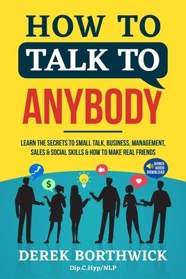 How to Talk to Anybody - Learn The Secrets To Small Talk, Business, Management, Sales & Social Skills & How to Make Real Friends (Communication Skills (Borthwick Derek)(Paperback)