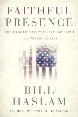 Faithful Presence: The Promise and the Peril of Faith in the Public Square (Haslam Bill)(Paperback)