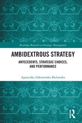 Ambidextrous Strategy: Antecedents, Strategic Choices, and Performance (Zakrzewska-Bielawska Agnieszka)(Paperback)