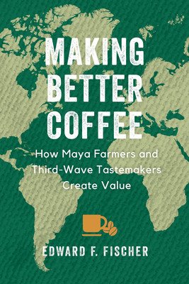 Making Better Coffee: How Maya Farmers and Third Wave Tastemakers Create Value (Fischer Edward F.)(Paperback)