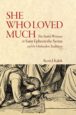 She Who Loved Much: The Sinful Woman in Saint Ephrem the Syrian and the Orthodox Tradition (Kalish Kevin James)(Paperback)