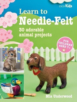 Learn to Needle-Felt: 30 Adorable Animal Projects for Children Aged 7+ (Underwood Mia)(Paperback)